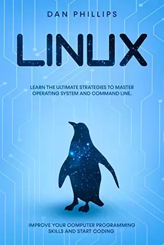 Linux: Learn the Ultimate Strategies to Master Operating System and Command Line. Improve Your Computer Programming Skills and Start Coding
