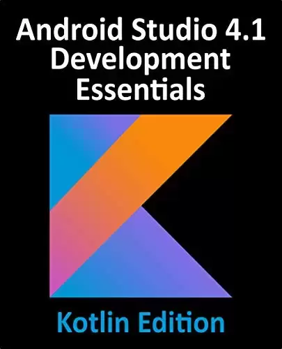 Android Studio 4.1 Development Essentials – Kotlin Edition: Developing Android 11 Apps Using Android Studio 4.1, Kotlin and Android Jetpack