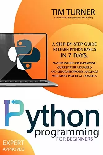PYTHON PROGRAMMING FOR BEGINNERS: A Step-By-Step Guide to Learn Python Basics in 7 Days. Master python programming quickly with a detailed and straightforward language with many practical examples