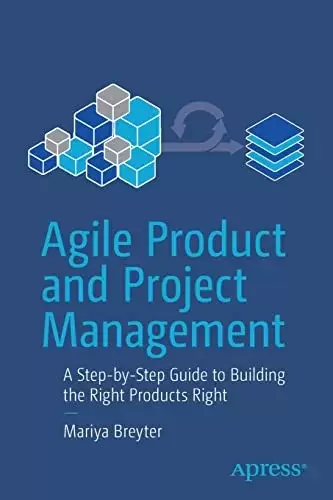 Agile Product and Project Management: A Step-by-Step Guide to Building the Right Products Right