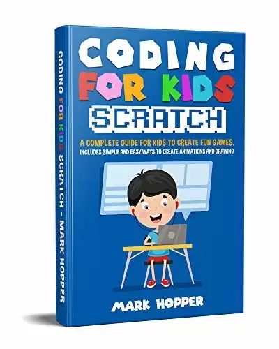 Coding for Kids Scratch: A Complete Guide For Kids To Create Fun Games. Includes Simple and Easy Ways To Create Animations and Drawing