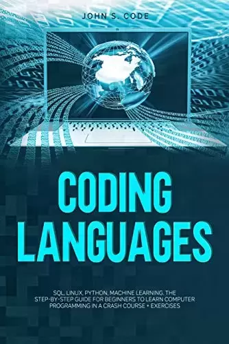 CODING LANGUAGES: SQL, Linux, Python, machine learning. The step-by-step guide for beginners to learn computer programming in a crash course + exercises