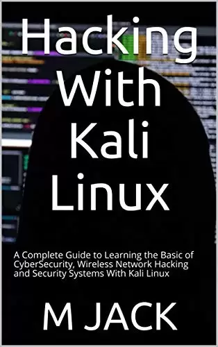 Hacking With Kali Linux: A Complete Guide to Learning the Basic of CyberSecurity, Wireless Network Hacking and Security Systems With Kali Linux