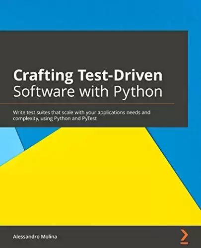 Crafting Test-Driven Software with Python: Write test suites that scale with your applications needs and complexity, using Python and PyTest