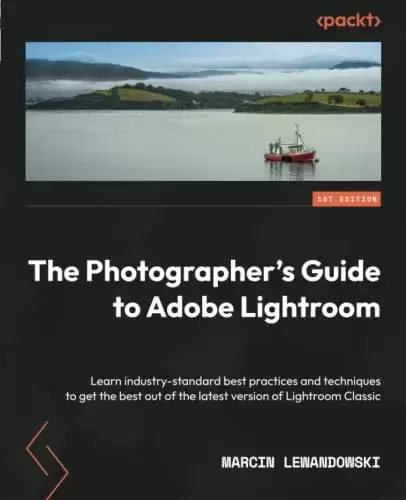 The Photographer’s Guide to Adobe Lightroom: Learn industry-standard best practices and techniques to get the best out of the latest version of Lightroom Classic