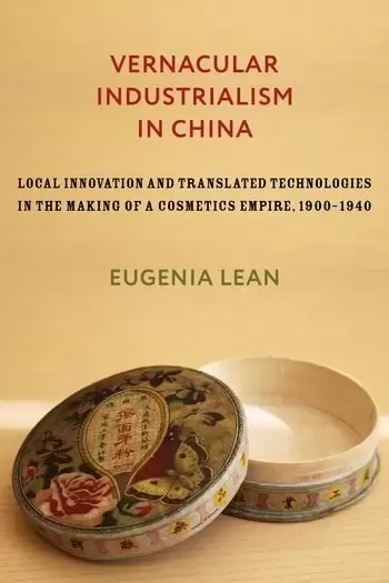 Vernacular Industrialism in China
: Local Innovation and Translated Technologies in the Making of a Cosmetics Empire, 1900-1940