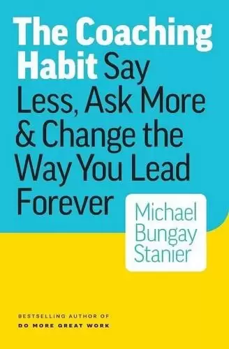 The Coaching Habit
: Say Less, Ask More & Change the Way You Lead Forever