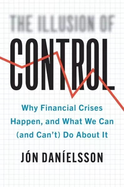 The Illusion of Control
: Why Financial Crises Happen, and What We Can (and Can’t) Do About It