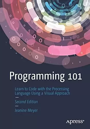Programming 101: Learn to Code with the Processing Language Using a Visual Approach, 2nd Edition