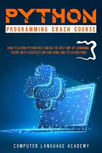 Python Programming Crash Course: How to Learn Python Fast and in the Best Way by Combining Theory With Exercises on Functions and is Algorithms