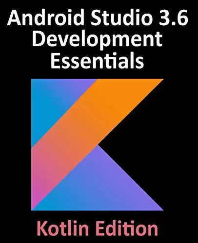Android Studio 3.6 Development Essentials – Kotlin Edition: Developing Android 10 (Q) Apps Using Android Studio 3.6, Kotlin and Android Jetpack