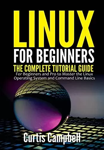 Linux for Beginners: The Complete Tutorial Guide for Beginners and Pro to Master the Linux Operating System and Command Line Basics