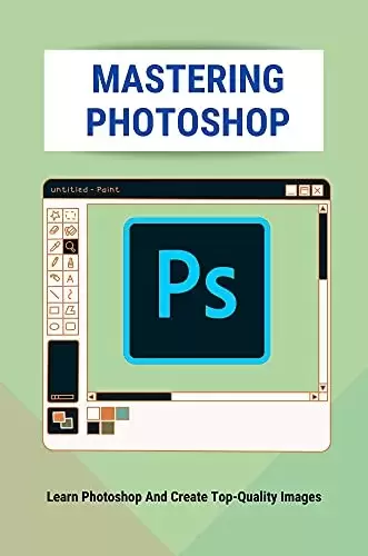 Mastering Photoshop: Learn Photoshop And Create Top-Quality Images: Digital Photography