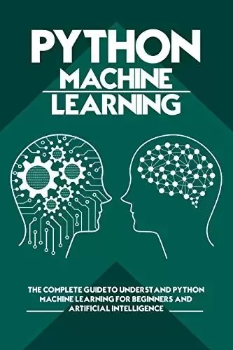 Python Machine Learning: The Complete Guide to Understand Python Machine Learning for Beginners and Artificial Intelligence