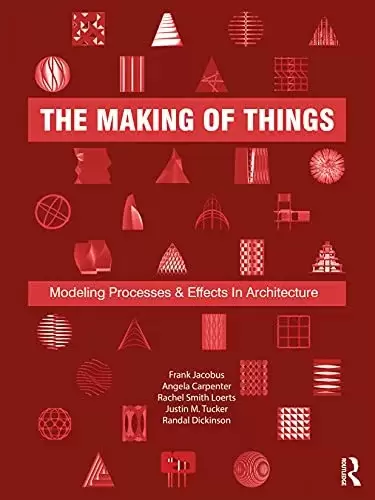 The Making of Things: Modeling Processes and Effects in Architecture