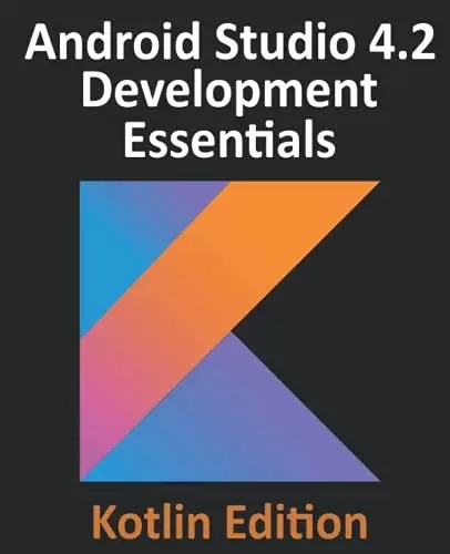 Android Studio 4.2 Development Essentials – Kotlin Edition: Developing Android Apps Using Android Studio 4.2, Kotlin and Android Jetpack