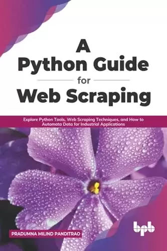 A Python Guide for Web Scraping: Explore Python Tools, Web Scraping Techniques, and How to Automata Data for Industrial Applications