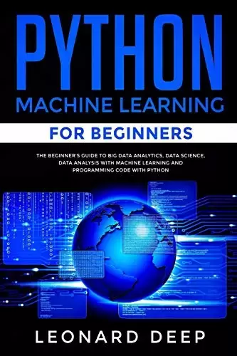 Python Machine Learning for Beginners: The Beginner’s Guide to Big Data Analytics, Data Science, Data Analysis with Machine Learning and Programming Code with Python
