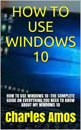 How To Use Windows 10: The Complete Guide On Everything You Need To Know About My Windows 10