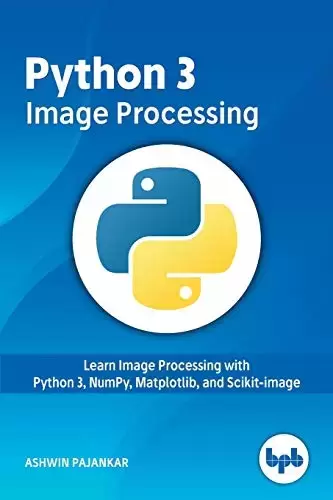 Python 3 Image Processing: Learn Image Processing with Python 3, NumPy, Matplotlib, and Scikit-image