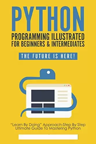 Python Programming Illustrated – python for dummies and beginners: Begin to Code with Python Made Easy For Beginners – python programming for beginners