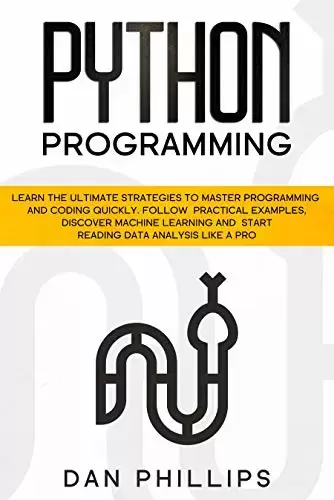 Python Programming: Learn the Ultimate Strategies to Master Programming and Coding Quickly. Follow Practical Examples, Discover Machine Learning and Start Reading Data Analysis Like A Pro