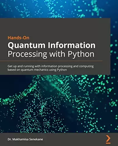 Hands-On Quantum Information Processing with Python: Get up and running with information processing and computing based on quantum mechanics using Python