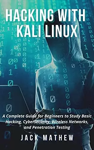 Hacking with Kali Linux: A Complete Guide for Beginners to Study Basic Hacking, Cybersecurity, Wireless Networks, and Penetration Testing