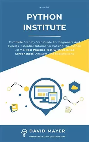 Python Institute: Complete Step By Step Guide For Beginners And Experts: Essential Tutorial For Passing The Python Exams