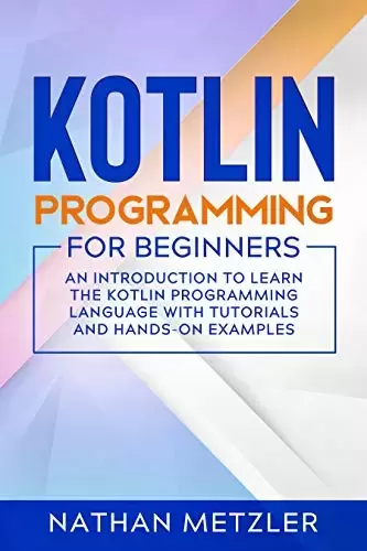 Kotlin Programming for Beginners: An Introduction to Learn the Kotlin Programming Language with Tutorials and Hands-On Examples