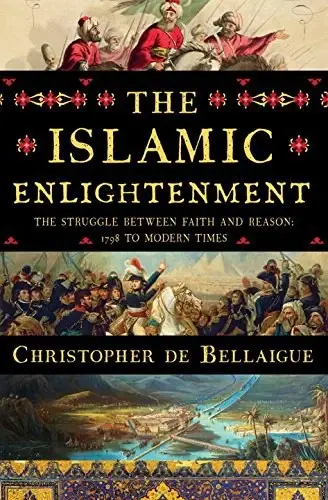 The Islamic Enlightenment
: The Struggle Between Faith and Reason, 1798 to Modern Times