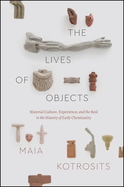 The Lives of Objects
: Material Culture, Experience, and the Real in the History of Early Christianity