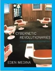 Cybernetic Revolutionaries
: Technology and Politics in Allende's Chile