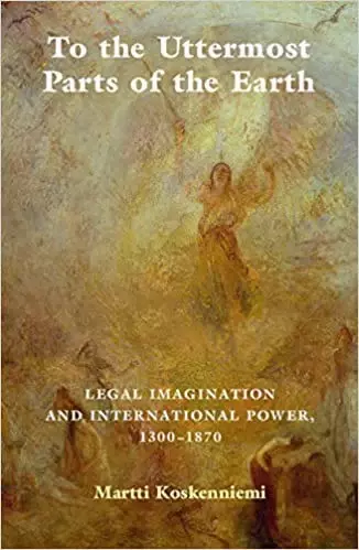 To the Uttermost Parts of the Earth
: Legal Imagination and International Power 1300–1870