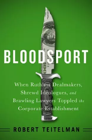 Bloodsport
: When Ruthless Dealmakers, Shrewd Ideologues, and Brawling Lawyers Toppled the Corporate Establis