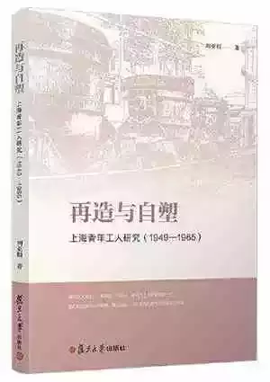 《再造与自塑：上海青年工人研究（1949—1965）》，刘亚娟著，复旦大学出版社2020年3月出版，230页，40.00元