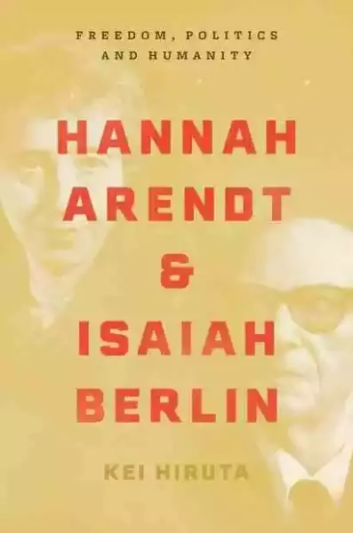 Hannah Arendt and Isaiah Berlin：Freedom, Politics and Humanity，Kei Hiruta, Princeton University Press, 2021, 288pp