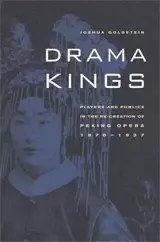 Drama Kings
: Players and Publics in the Re-creation of Peking Opera, 1870-1937