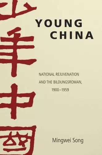 Young China
: National Rejuvenation and the Bildungsroman, 1900-1959