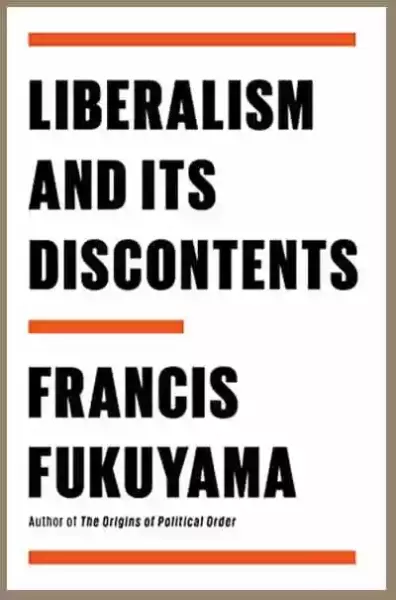 Liberalism and Its Discontents,?by?Francis Fukuyama,?Farrar, Straus and Giroux, May 2022, 192 pp